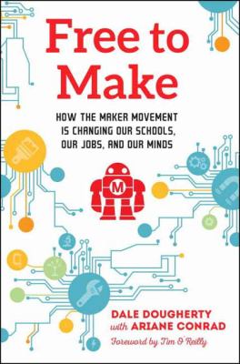 Free to make : how the maker movement is changing our schools, our jobs, and our minds cover image