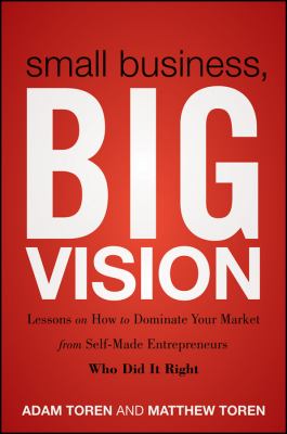 Small business, big vision : lessons on how to dominate your market from self-made entreprenuers who did it right cover image