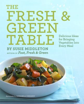 The fresh & green table : delicious ideas for bringing vegetables into every meal cover image