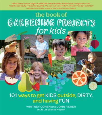 The book of gardening projects for kids : 101 ways to get kids outside, dirty, and having fun cover image