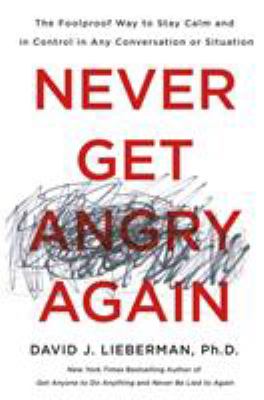 Never get angry again : the foolproof way to stay calm and in control in any conversation or situation cover image