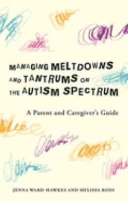 Managing meltdowns and tantrums on the autism spectrum : a parent and caregiver's guide cover image
