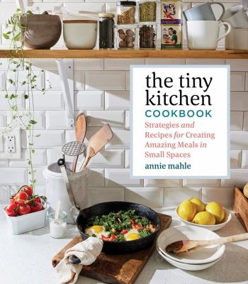 The tiny kitchen cookbook : strategies and recipes for creating amazing meals in small spaces cover image
