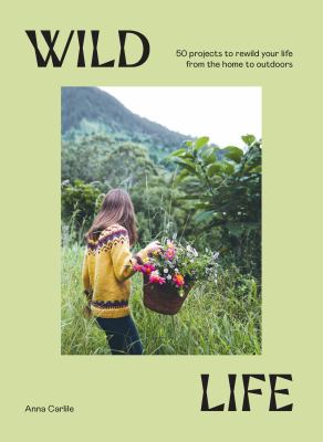 Wild life : 50 projects to rewild your life from the home to outdoors cover image