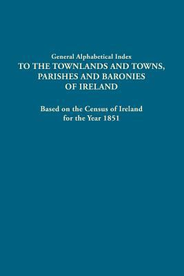 General alphabetical index to the townlands and towns, Parishes and Baronies of Ireland : based on the census of Ireland for the year 1851 cover image