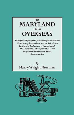 To Maryland from overseas : a complete digest of the Jacobite Loyalists sold into white slavery in Maryland, and the British and Continental background of approximately 1400 Maryland settlers from 1634 to the early Federal Period with source documentation  cover image cdn