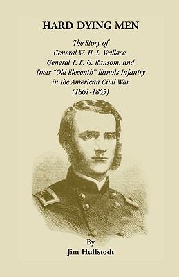 Hard dying men : the story of General W. H. L. Wallace, General T. E. G. Ransom and their "Old Eleventh" Illinois infantry in the American Civil War (1861-1865)  cover image cdn