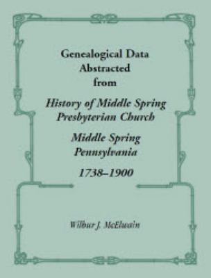 Genealogical data abstracted from History of the Middle Spring Presbyterian Church, Middle Spring, Pennsylvania, 1738-1900  cover image cdn