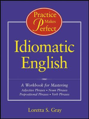Practice makes perfect : idiomatic English : a workbook for mastering adjective phrases, noun phrases, prepositional phrases, verb phrases  cover image cdn