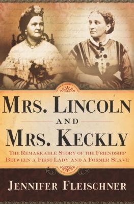Mrs. Lincoln and Mrs. Keckly : the remarkable story of the friendship between a first lady and a former slave  cover image cdn