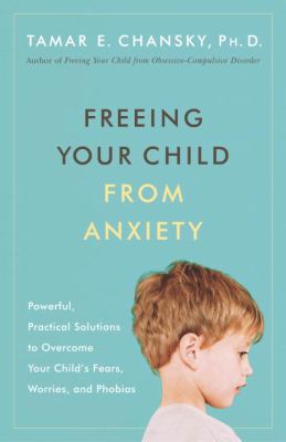 Freeing your child from anxiety : powerful, practical strategies to overcome your child's fears, phobias, and worries  cover image cdn