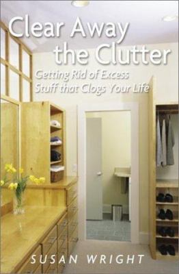 Clear away the clutter : getting rid of excess stuff that clogs your life  cover image cdn
