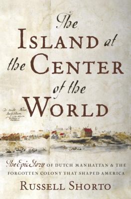 The island at the center of the world : the epic story of Dutch Manhattan and the forgotten colony that shaped America  cover image cdn