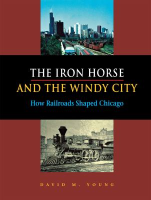 The iron horse and the windy city : how railroads shaped Chicago  cover image cdn