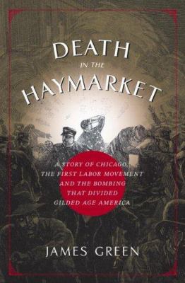 Death in the Haymarket : a story of Chicago, the first labor movement, and the bombing that divided gilded age America cover image
