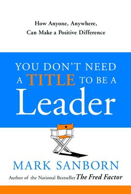 You don't need a title to be a leader : how anyone, anywhere, can make a positive difference  cover image cdn