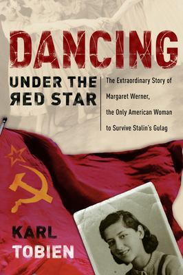 Dancing under the red star : the extraordinary story of Margaret Werner, the only American woman to survive Stalin's gulag  cover image cdn