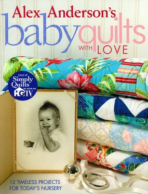 Alex Anderson's baby quilts with love : 12 timeless projects for today's nursery cover image cdn