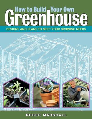 How to build your own greenhouse : designs and plans to meet your growing needs  cover image cdn