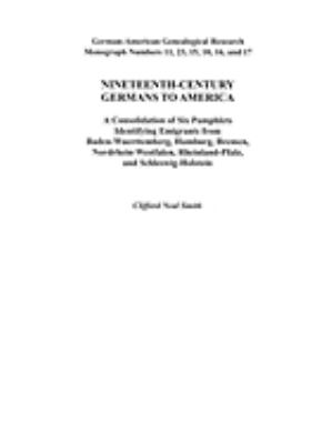 Nineteenth-century Germans to America : a consolidation of six pamphlets identifying emigrants from Baden-Wuerttemberg, Hamburg, Bremen, Nordrhein-Westfalen, Rheinland-Pfalz, and Schleswig-Holstein  cover image cdn