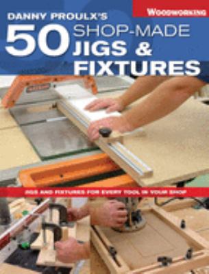 Danny Proulx's 50 shop-made jigs & fixtures cover image cdn