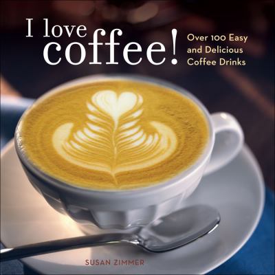 I love coffee! : over 100 easy and delicious coffee drinks  cover image cdn