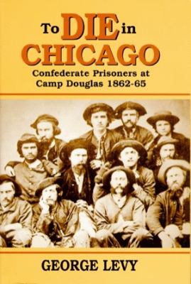 To die in Chicago : Confederate prisoners at Camp Douglas, 1862-65 cover image