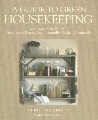 A guide to green housekeeping : life a calmer, healthier life, recycle and reuse, clean naturally, garden organically  cover image cdn