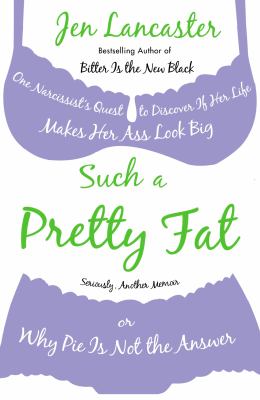 Such a pretty fat : one narcissist's quest to discover if her life makes her ass look big, or why pie is not the answer  cover image cdn