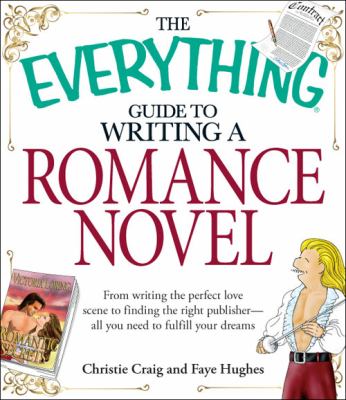 The everything guide to writing a romance novel book : from writing the perfect love scene to finding the right publisher - all you need to fulfill your dreams cover image