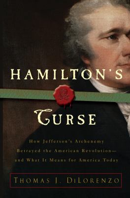 Hamilton's curse : how Jefferson's archenemy betrayed the American revolution-- and what it means for Americans today  cover image cdn
