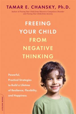 Freeing your child from negative thinking : powerful, practical strategies to build a lifetime of resilience, flexibility, and happiness  cover image cdn