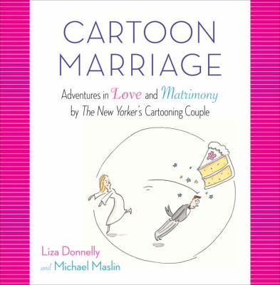 Cartoon marriage : adventures in love and matrimony by the New Yorker's cartooning couple cover image