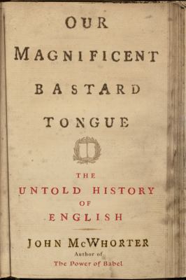 Our magnificent bastard tongue : the untold history of English  cover image cdn