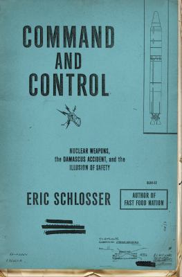 Command and control : nuclear weapons, the Damascus Accident, and the illusion of safety  cover image cdn