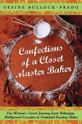Confections of a closet master baker : one woman's sweet journey from unhappy Hollywood executive to contented country baker  cover image cdn
