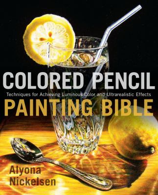 Colored pencil painting bible : techniques for achieving luminous color and ultrarealistic effects  cover image cdn