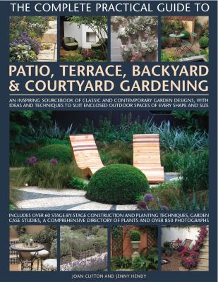 The complete practical guide to patio, terrace, backyard & courtyard gardening : an inspiring sourcebook of classic and contemporary garden designs, with ideas and techniques to suit enclosed outdoor spaces of every shape and size  cover image cdn
