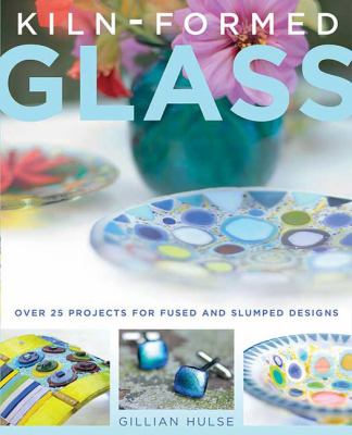 Kiln-formed glass : over 25 projects for fused and slumped designs  cover image cdn