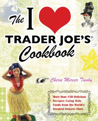The I [heart] Trader Joe's cookbook : more than 150 delicious recipes using only foods from the world's greatest grocery store  cover image cdn