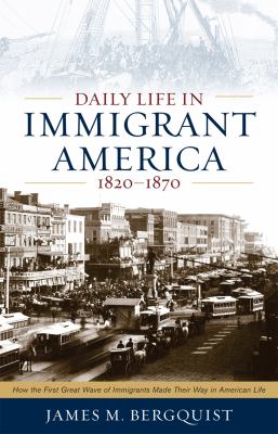 Daily life in immigrant America, 1820-1870 : how the first great wave of immigrants made their way in America  cover image cdn
