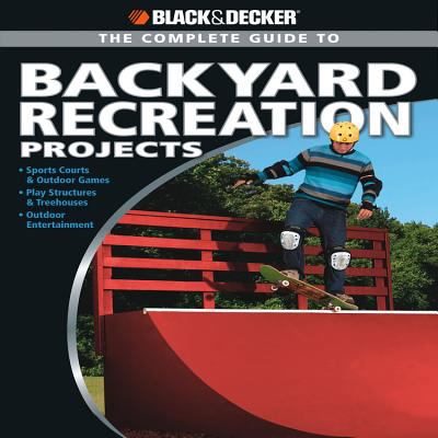 The complete guide to backyard recreation projects : sports courts & outdoor games, play structures & treehouses, outdoor entertainment  cover image cdn
