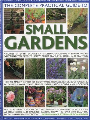 The complete practical guide to small gardens : a complete step-by-step guide to successful gardening in smaller spaces : everything you need to know about planning, design, and planting  cover image cdn