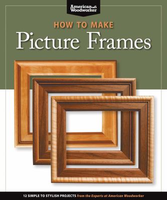 How to make picture frames : 12 simple to stylish projects from the experts at American Woodworker cover image cdn