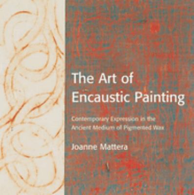 The art of encaustic painting : contemporary expression in the ancient medium of pigmented wax  cover image cdn