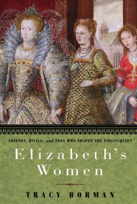 Elizabeth's women : friends, rivals, and foes who shaped the Virgin Queen  cover image cdn