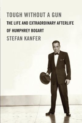 Tough without a gun : the life and extraordinary afterlife of Humphrey Bogart  cover image cdn