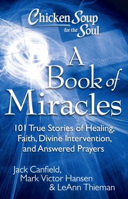 Chicken soup for the soul. A book of miracles : 101 true stories of healing, faith, divine intervention, and answered prayers  cover image cdn