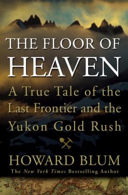 The floor of heaven : a true tale of the last frontier and the Yukon gold rush  cover image cdn