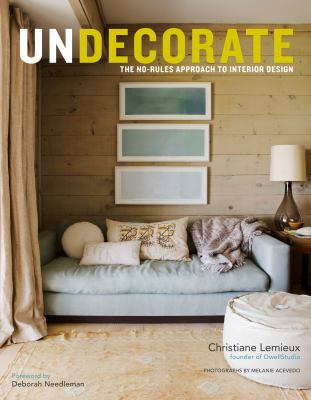 Undecorate : the no-rules approach to interior design / Christiane Lemieux with Rumaan Alam ; photographs by Melanie Acevedo cover image cdn